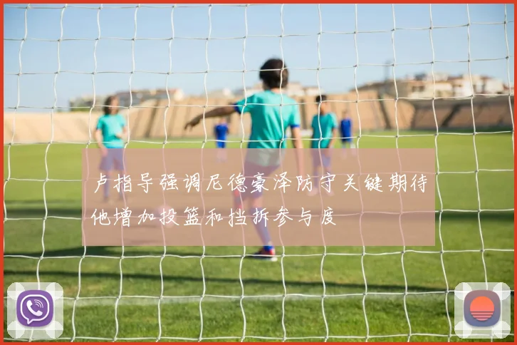 卢指导强调尼德豪泽防守关键期待他增加投篮和挡拆参与度