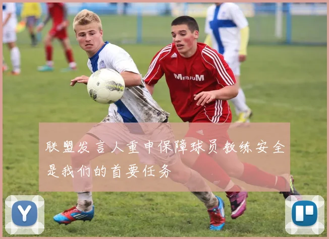 联盟发言人重申保障球员教练安全是我们的首要任务