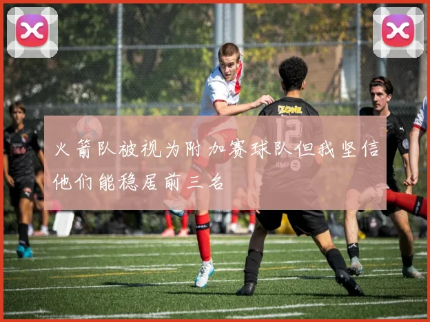 火箭队被视为附加赛球队但我坚信他们能稳居前三名