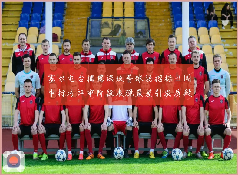 塞尔电台揭露诺坎普球场招标丑闻中标方评审阶段表现最差引发质疑