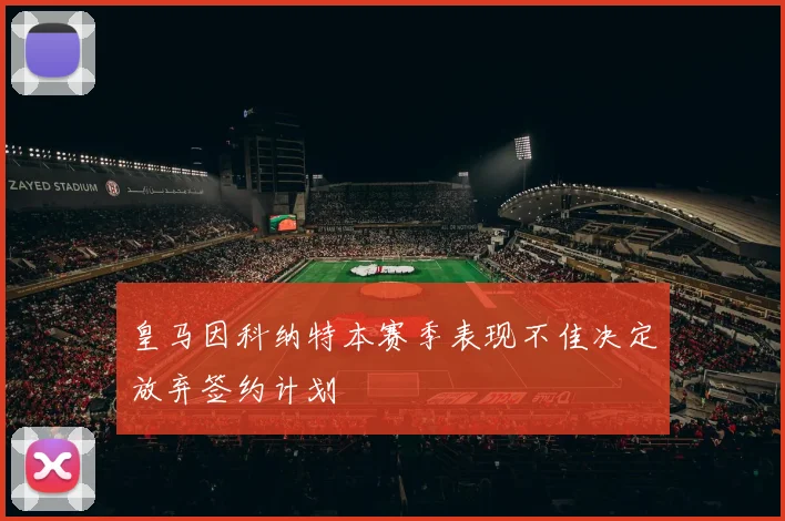 皇马因科纳特本赛季表现不佳决定放弃签约计划