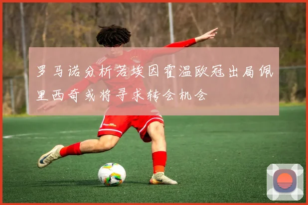 罗马诺分析若埃因霍温欧冠出局佩里西奇或将寻求转会机会