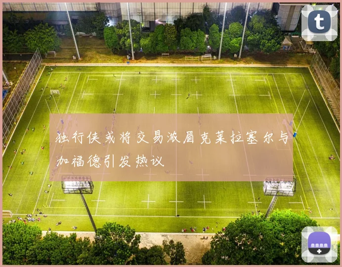 独行侠或将交易浓眉克莱拉塞尔与加福德引发热议