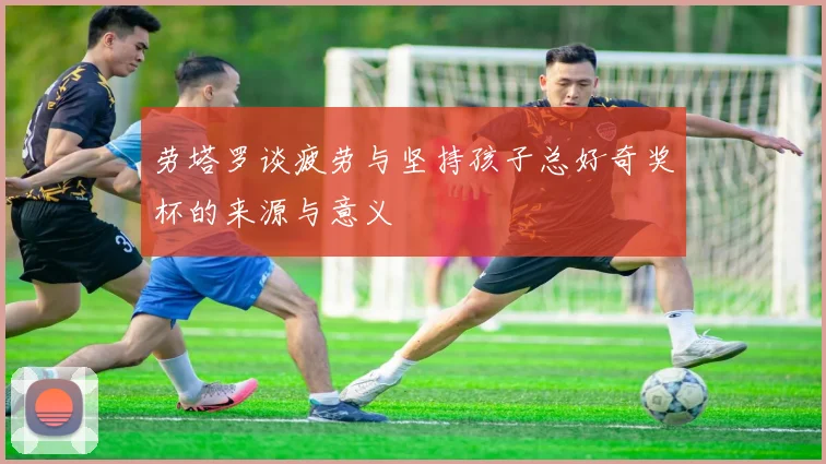 劳塔罗谈疲劳与坚持孩子总好奇奖杯的来源与意义