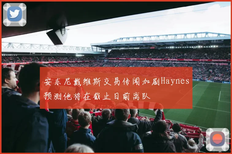 安东尼戴维斯交易传闻加剧Haynes预测他将在截止日前离队