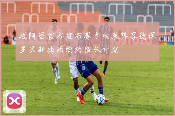 迈阿密官方宣布赛季结束阵容德保罗买断梅西续约留队计划