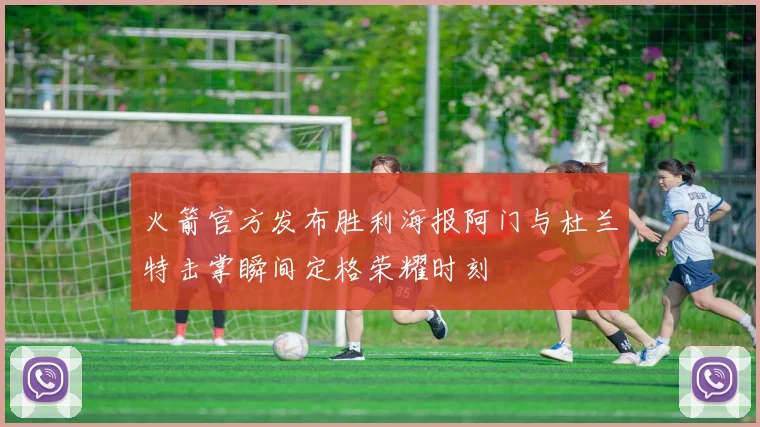 火箭官方发布胜利海报阿门与杜兰特击掌瞬间定格荣耀时刻