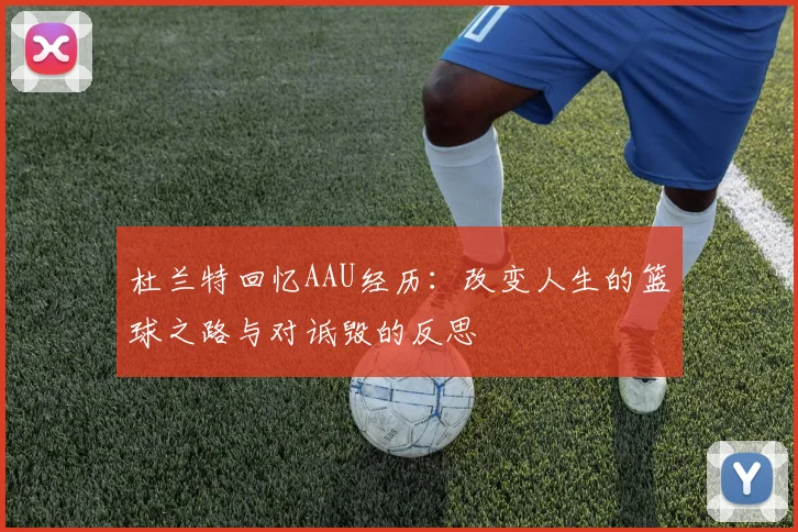 杜兰特回忆AAU经历：改变人生的篮球之路与对诋毁的反思