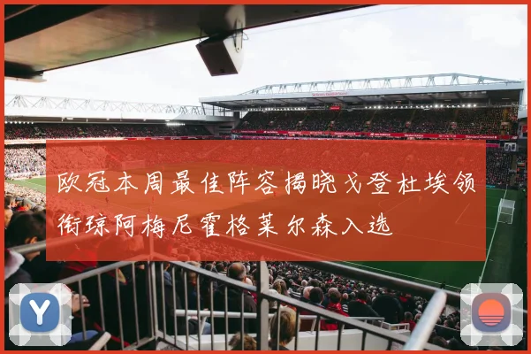 欧冠本周最佳阵容揭晓戈登杜埃领衔琼阿梅尼霍格莱尔森入选