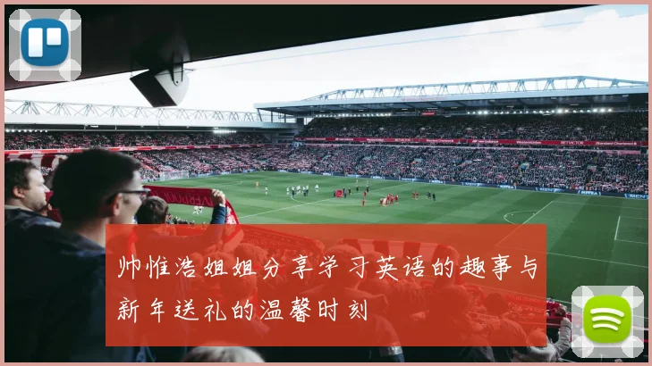 帅惟浩姐姐分享学习英语的趣事与新年送礼的温馨时刻