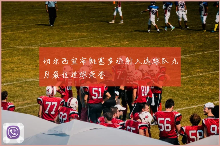 切尔西宣布凯塞多远射入选球队九月最佳进球荣誉