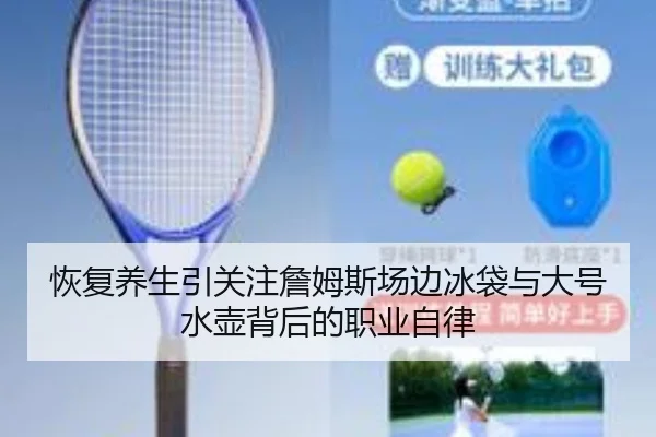 恢复养生引关注詹姆斯场边冰袋与大号水壶背后的职业自律 - hth