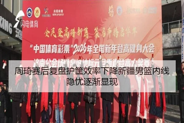 周琦赛后复盘护筐效率下降新疆男篮内线隐忧逐渐显现 - hth